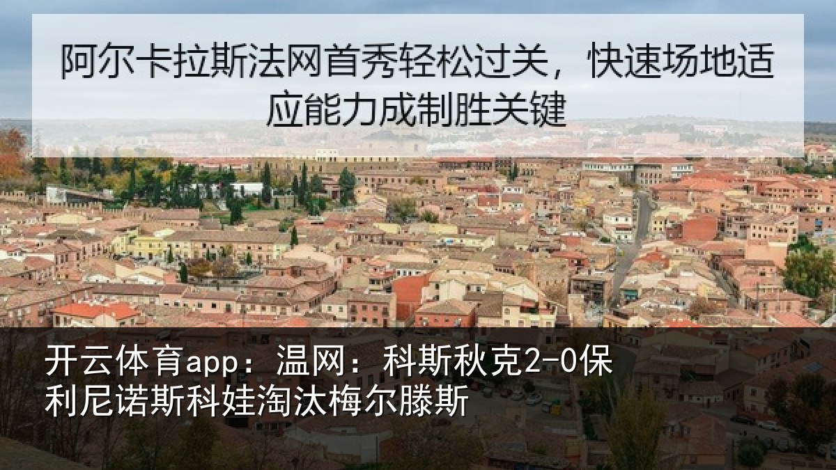 开云体育app:温网:科斯秋克2-0保利尼诺斯科娃淘汰梅尔滕斯