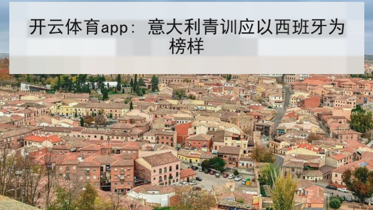 开云体育app: 意大利青训应以西班牙为榜样 开云体育app: 意大利青训应以西班牙为榜样